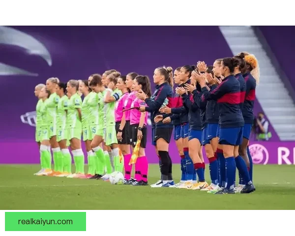 女足欧冠巴萨王朝持续巩固，近期表现稳健竞争力增强